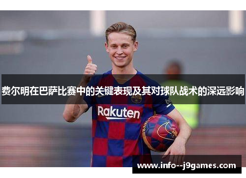 费尔明在巴萨比赛中的关键表现及其对球队战术的深远影响 费尔明在巴萨比赛中的关键表现及其对球队战术的深远影响