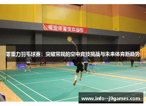零重力羽毛球赛：突破常规的空中竞技挑战与未来体育新趋势