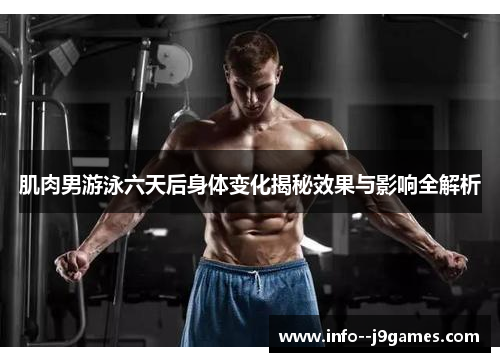 肌肉男游泳六天后身体变化揭秘效果与影响全解析