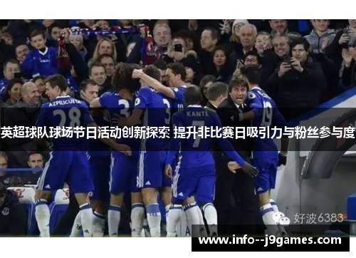 英超球队球场节日活动创新探索 提升非比赛日吸引力与粉丝参与度