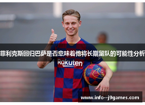 菲利克斯回归巴萨是否意味着他将长期留队的可能性分析