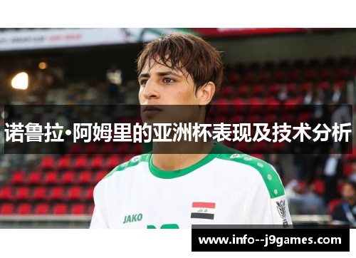 诺鲁拉·阿姆里的亚洲杯表现及技术分析