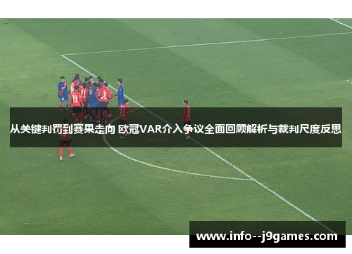 从关键判罚到赛果走向 欧冠VAR介入争议全面回顾解析与裁判尺度反思