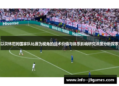 以贝林厄姆国家队比赛为视角的战术价值与体系影响研究深度分析探索