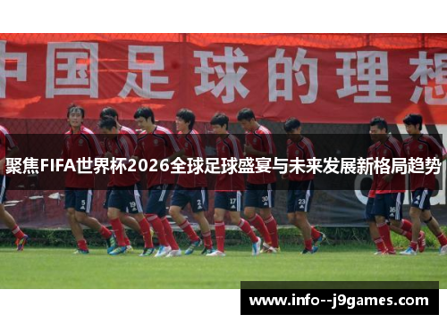 聚焦FIFA世界杯2026全球足球盛宴与未来发展新格局趋势