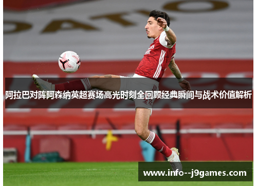 阿拉巴对阵阿森纳英超赛场高光时刻全回顾经典瞬间与战术价值解析