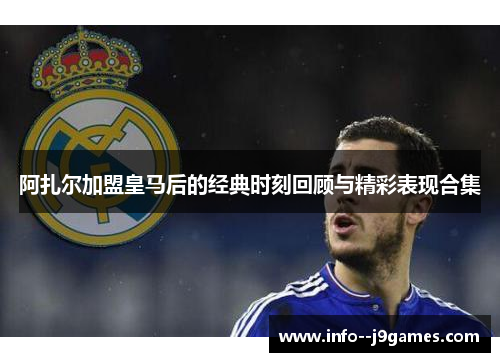 阿扎尔加盟皇马后的经典时刻回顾与精彩表现合集 阿扎尔加盟皇马后的经典时刻回顾与精彩表现合集