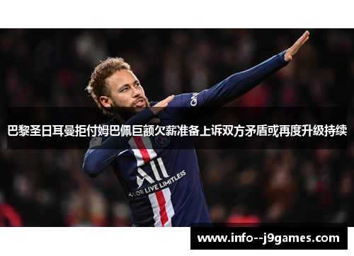 巴黎圣日耳曼拒付姆巴佩巨额欠薪准备上诉双方矛盾或再度升级持续