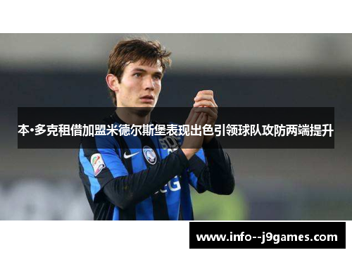 本·多克租借加盟米德尔斯堡表现出色引领球队攻防两端提升 本·多克租借加盟米德尔斯堡表现出色引领球队攻防两端提升