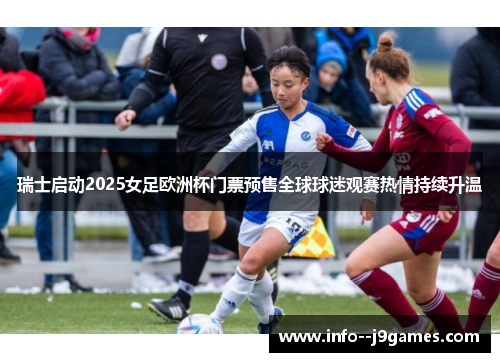瑞士启动2025女足欧洲杯门票预售全球球迷观赛热情持续升温