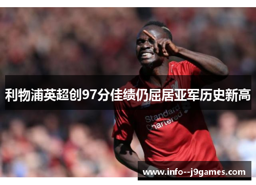 利物浦英超创97分佳绩仍屈居亚军历史新高 利物浦英超创97分佳绩仍屈居亚军历史新高