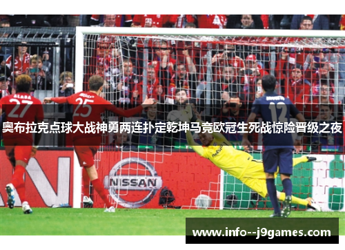 奥布拉克点球大战神勇两连扑定乾坤马竞欧冠生死战惊险晋级之夜 奥布拉克点球大战神勇两连扑定乾坤马竞欧冠生死战惊险晋级之夜