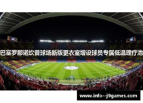 巴塞罗那诺坎普球场新版更衣室增设球员专属低温理疗池 巴塞罗那诺坎普球场新版更衣室增设球员专属低温理疗池