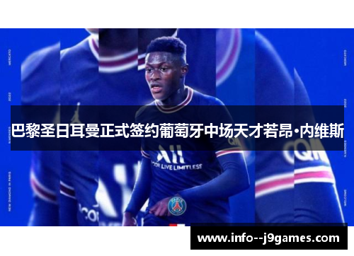 巴黎圣日耳曼正式签约葡萄牙中场天才若昂·内维斯 巴黎圣日耳曼正式签约葡萄牙中场天才若昂·内维斯