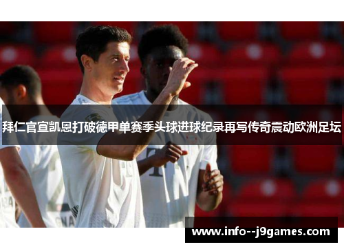 拜仁官宣凯恩打破德甲单赛季头球进球纪录再写传奇震动欧洲足坛 拜仁官宣凯恩打破德甲单赛季头球进球纪录再写传奇震动欧洲足坛
