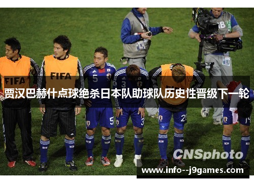 贾汉巴赫什点球绝杀日本队助球队历史性晋级下一轮 贾汉巴赫什点球绝杀日本队助球队历史性晋级下一轮
