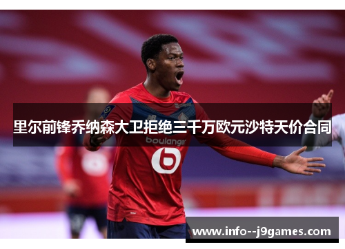 里尔前锋乔纳森大卫拒绝三千万欧元沙特天价合同 里尔前锋乔纳森大卫拒绝三千万欧元沙特天价合同