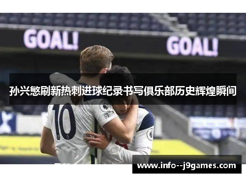 孙兴慜刷新热刺进球纪录书写俱乐部历史辉煌瞬间 孙兴慜刷新热刺进球纪录书写俱乐部历史辉煌瞬间