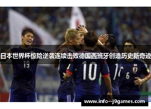 日本世界杯惊险逆袭连续击败德国西班牙创造历史新奇迹